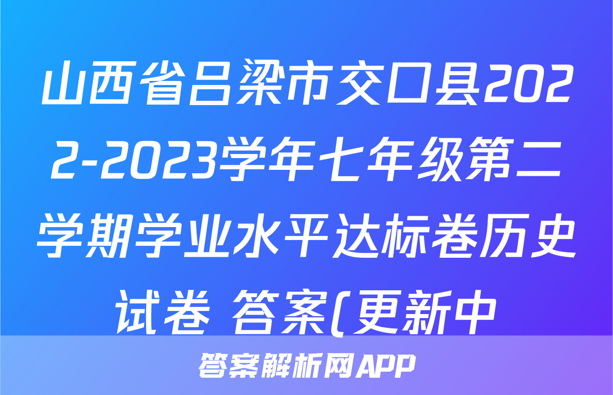 山西省吕梁市交口县2022-2023学年七年级第二学期学业水平达标卷历史试卷 答案(更新中)